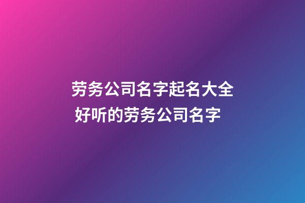 劳务公司名字起名大全 好听的劳务公司名字-第1张-公司起名-玄机派